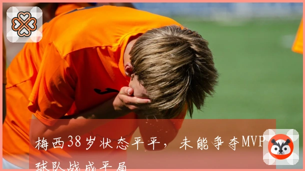 梅西38岁状态平平，未能争夺MVP，球队战成平局