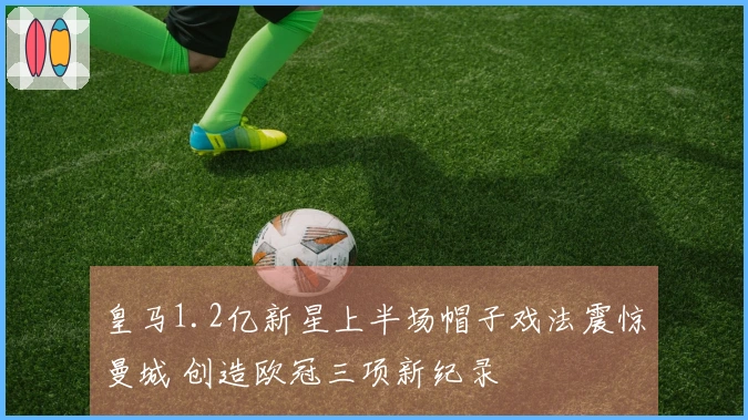 皇马1.2亿新星上半场帽子戏法震惊曼城 创造欧冠三项新纪录