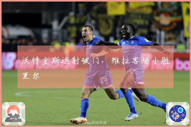 沃特金斯远射破门，维拉客场小胜里尔