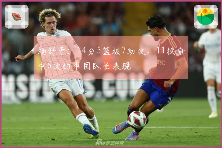 杨舒予：14分5篮板7助攻，11投命中6次的中国队长表现