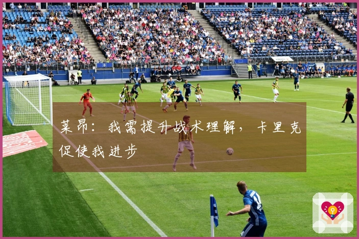 莱昂：我需提升战术理解，卡里克促使我进步