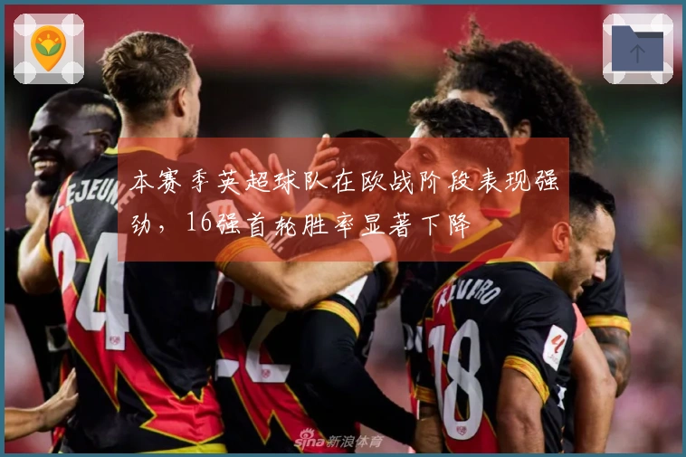 本赛季英超球队在欧战阶段表现强劲，16强首轮胜率显著下降