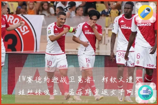 IW赛德约迎战卫冕者，郑钦文遭火娃丝袜攻击，孟菲斯重返女子网坛