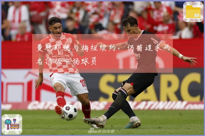 曼联即便与梅纽续约，仍将追求两名顶级中场球员