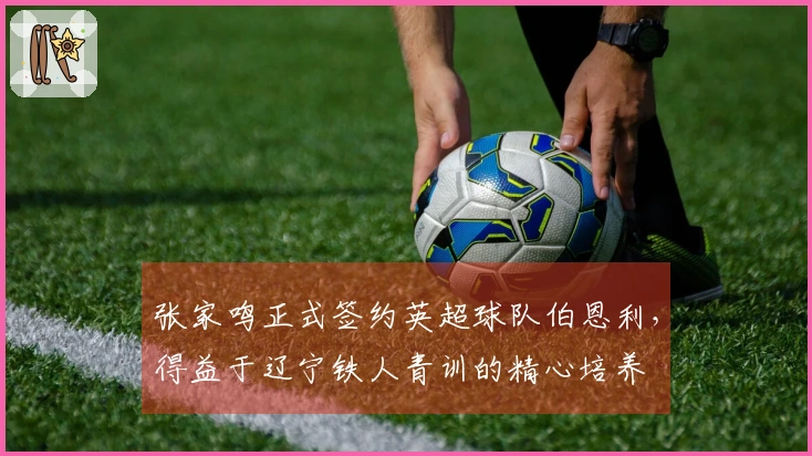 张家鸣正式签约英超球队伯恩利，得益于辽宁铁人青训的精心培养