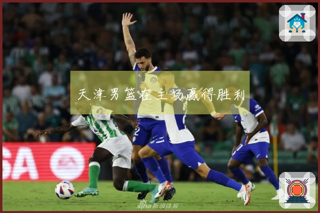 天津男篮在主场赢得胜利