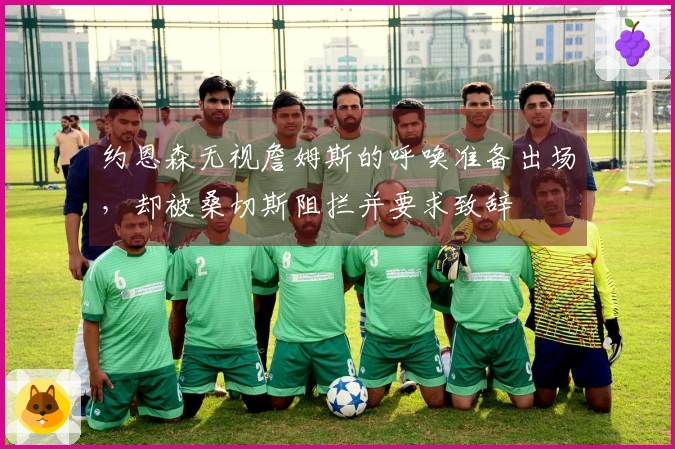 约恩森无视詹姆斯的呼唤准备出场，却被桑切斯阻拦并要求致辞