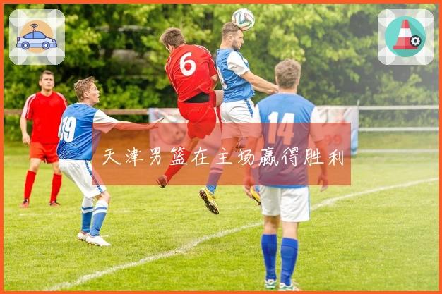 天津男篮在主场赢得胜利