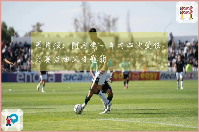 图片报：阿方索一年内四次受伤，比赛后由父母慰藉
