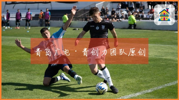 青岛广电·青创力团队原创